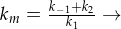 k_m = \frac{k_{-1}+k_2}{k_1} \rightarrow