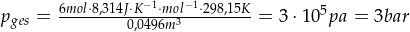 p_{ges} = \frac{6 mol \cdot 8,314 J \cdot K^{-1} \cdot mol^{-1} \cdot 298,15 K}{0,0496 m^3} = 3 \cdot 10^5 pa = 3 bar