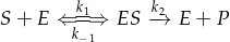 S+E \xLongleftrightarrow[k_{-1}]{k_1} ES \xrightarrow[]{k_2} E + P