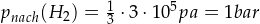 p_{nach} (H_2) = \frac{1}{3} \cdot 3 \cdot 10^5 pa = 1 bar